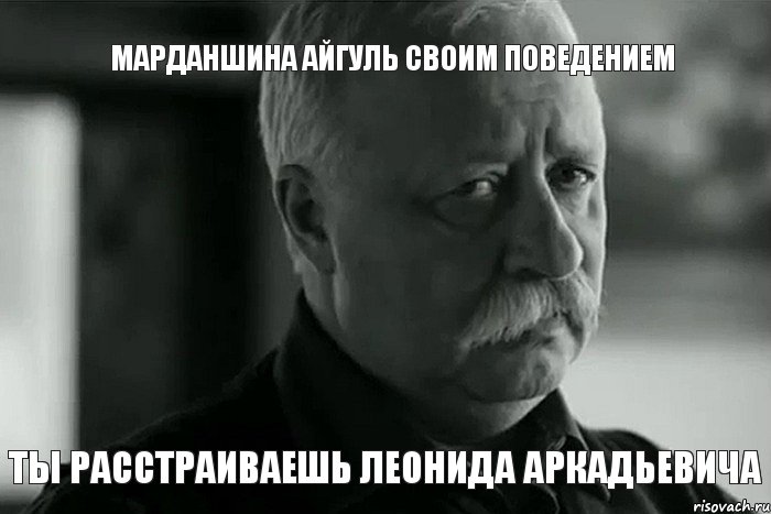 Марданшина Айгуль своим поведением ты расстраиваешь Леонида Аркадьевича, Мем Не расстраивай Леонида Аркадьевича