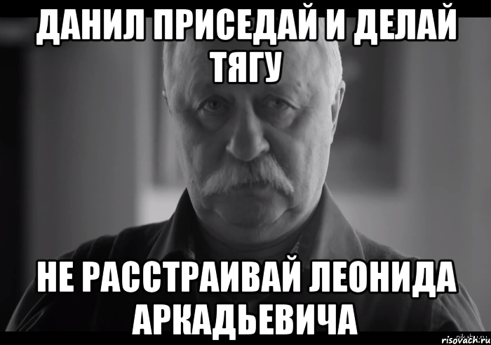 данил приседай и делай тягу не расстраивай леонида аркадьевича, Мем Не огорчай Леонида Аркадьевича