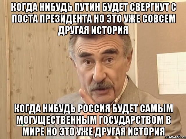 когда нибудь путин будет свергнут с поста президента но это уже совсем другая история когда нибудь россия будет самым могущественным государством в мире но это уже другая история, Мем Каневский (Но это уже совсем другая история)