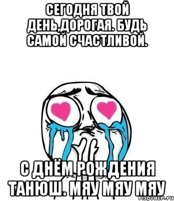 сегодня твой день,дорогая. будь самой счастливой. с днём рождения танюш. мяу мяу мяу, Мем Влюбленный