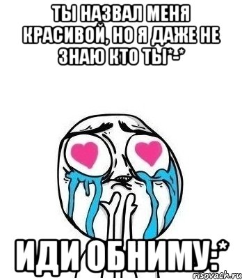 ты назвал меня красивой, но я даже не знаю кто ты*-* иди обниму:*, Мем Влюбленный