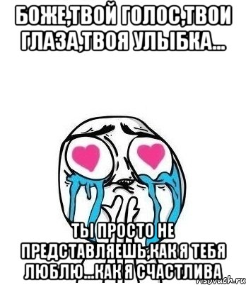 боже,твой голос,твои глаза,твоя улыбка... ты просто не представляешь,как я тебя люблю...как я счастлива, Мем Влюбленный