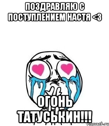 поздравляю с поступлением настя <3 огонь татуськин!!!, Мем Влюбленный