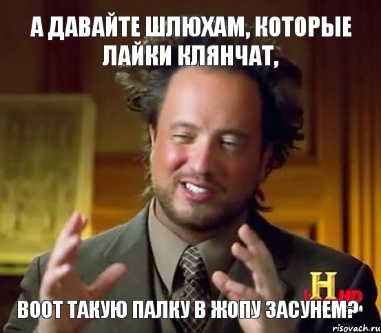 воот такую палку в жопу засунем? А давайте шлюхам, которые лайки клянчат,, Мем Женщины (aliens)