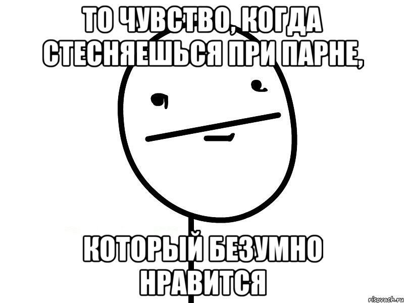 то чувство, когда стесняешься при парне, который безумно нравится, Мем Покерфэйс