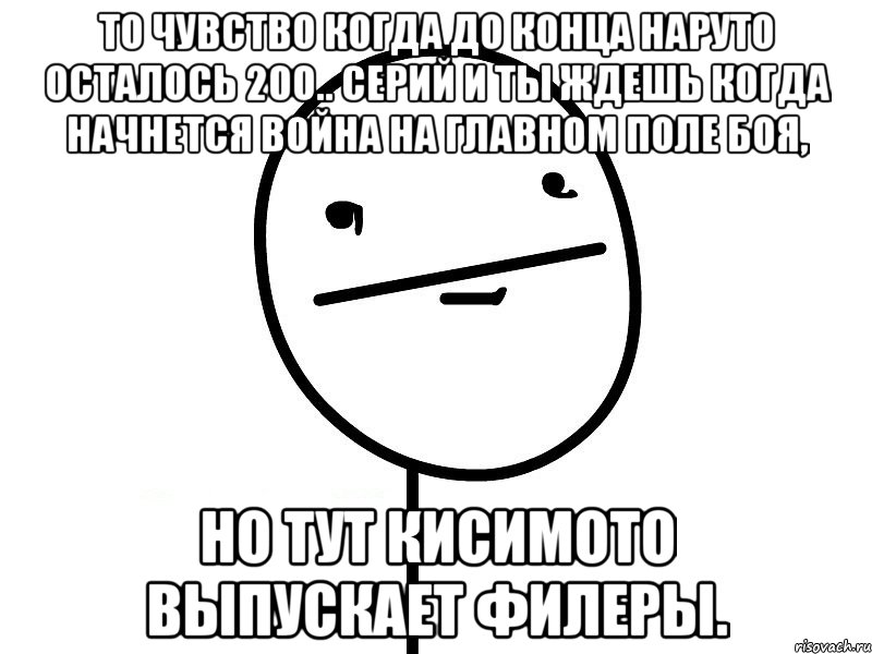 то чувство когда до конца наруто осталось 200.. серий и ты ждешь когда начнется война на главном поле боя, но тут кисимото выпускает филеры., Мем Покерфэйс