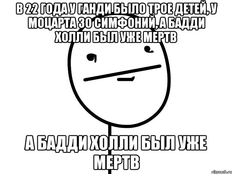 в 22 года у ганди было трое детей, у моцарта 30 симфоний, а бадди холли был уже мертв а бадди холли был уже мертв, Мем Покерфэйс