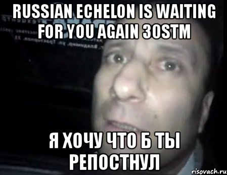 russian echelon is waiting for you again 30stm я хочу что б ты репостнул, Мем Ломай меня полностью