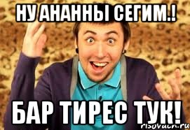 ну ананны сегим.! бар тирес тук!, Мем Макс 100500