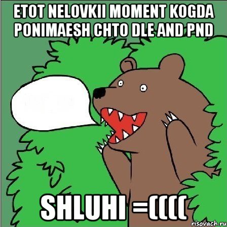 etot nelovkii moment kogda ponimaesh chto dle and pnd shluhi =((((