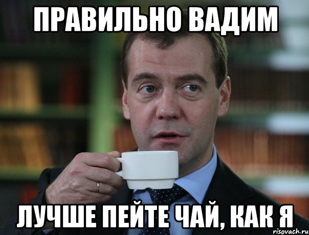 правильно вадим лучше пейте чай, как я, Мем Медведев спок бро