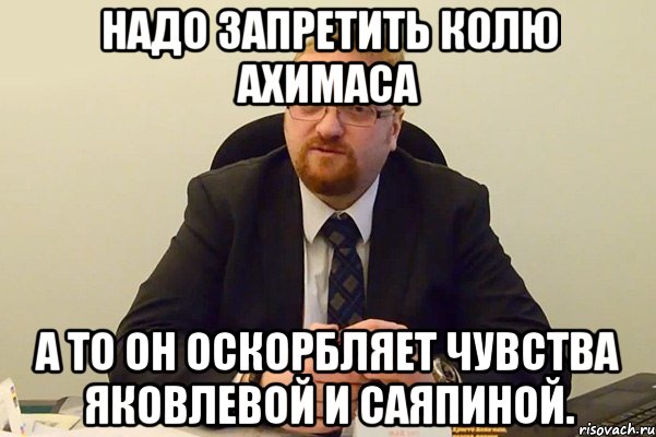 надо запретить колю ахимаса а то он оскорбляет чувства яковлевой и саяпиной.