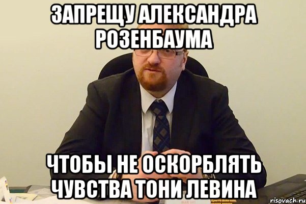 запрещу александра розенбаума чтобы не оскорблять чувства тони левина, Мем Милонов