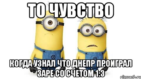 то чувство когда узнал что днепр проиграл заре со счетом 1:3