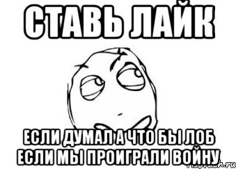 ставь лайк если думал а что бы лоб если мы проиграли войну, Мем Мне кажется или