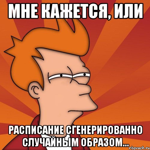 мне кажется, или расписание сгенерированно случайным образом..., Мем Мне кажется или (Фрай Футурама)