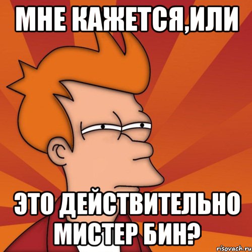 мне кажется,или это действительно мистер бин?, Мем Мне кажется или (Фрай Футурама)