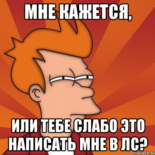 мне кажется, или тебе слабо это написать мне в лс?, Мем Мне кажется или (Фрай Футурама)