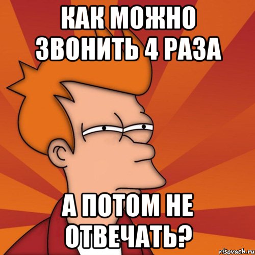 как можно звонить 4 раза а потом не отвечать?, Мем Мне кажется или (Фрай Футурама)