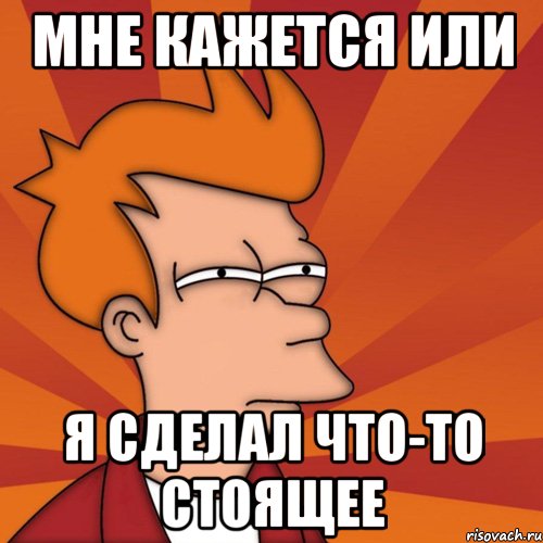 мне кажется или я сделал что-то стоящее, Мем Мне кажется или (Фрай Футурама)