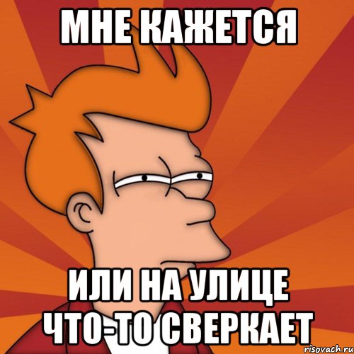 мне кажется или на улице что-то сверкает, Мем Мне кажется или (Фрай Футурама)