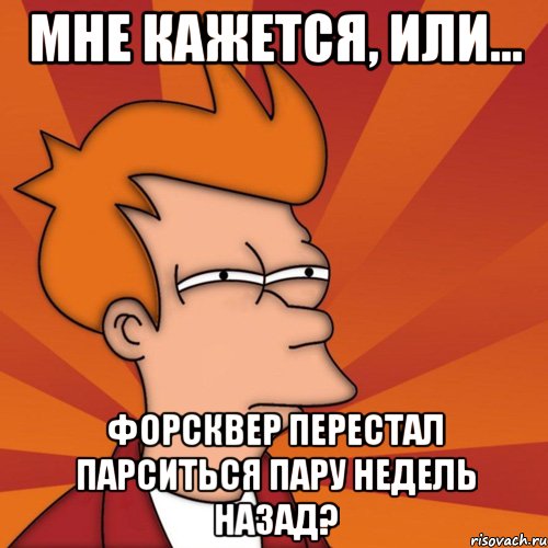 мне кажется, или... форсквер перестал парситься пару недель назад?, Мем Мне кажется или (Фрай Футурама)