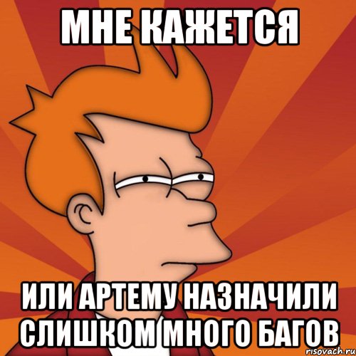 мне кажется или артему назначили слишком много багов, Мем Мне кажется или (Фрай Футурама)