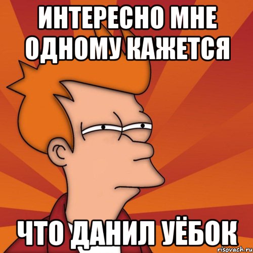 интересно мне одному кажется что данил уёбок, Мем Мне кажется или (Фрай Футурама)