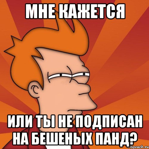 мне кажется или ты не подписан на бешеных панд?, Мем Мне кажется или (Фрай Футурама)