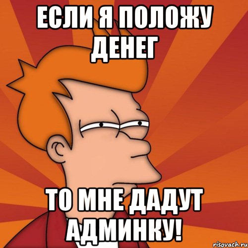 если я положу денег то мне дадут админку!, Мем Мне кажется или (Фрай Футурама)