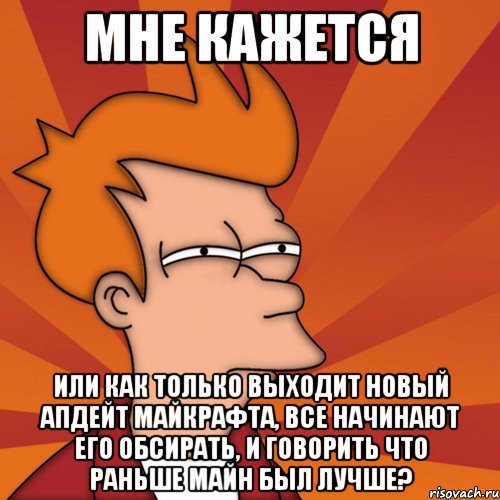 мне кажется или как только выходит новый апдейт майкрафта, все начинают его обсирать, и говорить что раньше майн был лучше?, Мем Мне кажется или (Фрай Футурама)