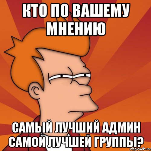 кто по вашему мнению самый лучший админ самой лучшей группы?, Мем Мне кажется или (Фрай Футурама)