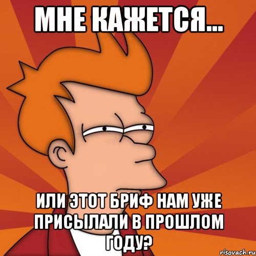 мне кажется... или этот бриф нам уже присылали в прошлом году?, Мем Мне кажется или (Фрай Футурама)