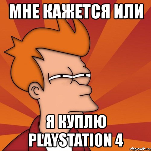 мне кажется или я куплю playstation 4, Мем Мне кажется или (Фрай Футурама)