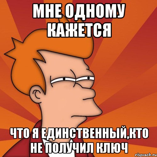 мне одному кажется что я единственный,кто не получил ключ, Мем Мне кажется или (Фрай Футурама)