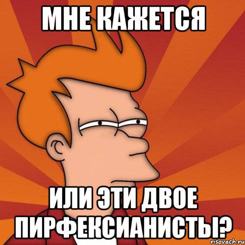 мне кажется или эти двое пирфексианисты?, Мем Мне кажется или (Фрай Футурама)