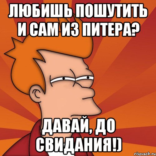 любишь пошутить и сам из питера? давай, до свидания!), Мем Мне кажется или (Фрай Футурама)