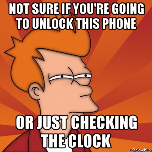 not sure if you're going to unlock this phone or just checking the clock, Мем Мне кажется или (Фрай Футурама)