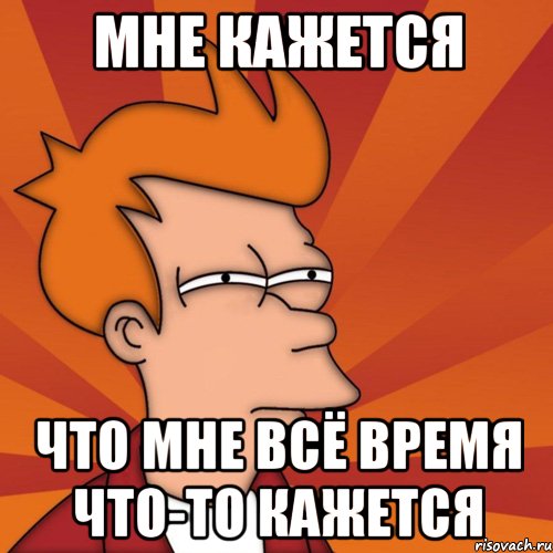 мне кажется что мне всё время что-то кажется, Мем Мне кажется или (Фрай Футурама)