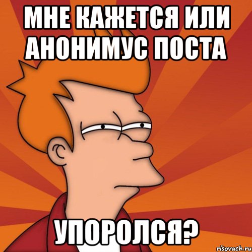 мне кажется или анонимус поста упоролся?, Мем Мне кажется или (Фрай Футурама)