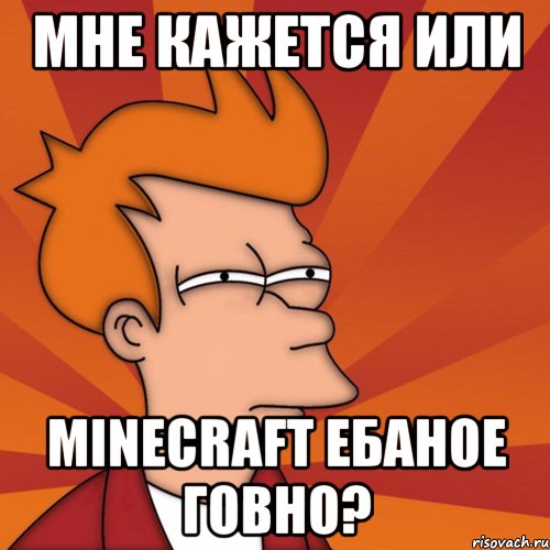 мне кажется или minecraft ебаное говно?, Мем Мне кажется или (Фрай Футурама)