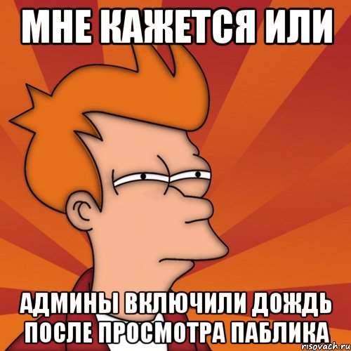 мне кажется или админы включили дождь после просмотра паблика, Мем Мне кажется или (Фрай Футурама)