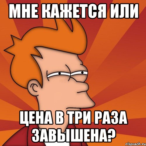 мне кажется или цена в три раза завышена?, Мем Мне кажется или (Фрай Футурама)