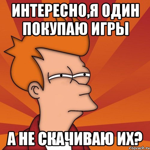 интересно,я один покупаю игры а не скачиваю их?, Мем Мне кажется или (Фрай Футурама)