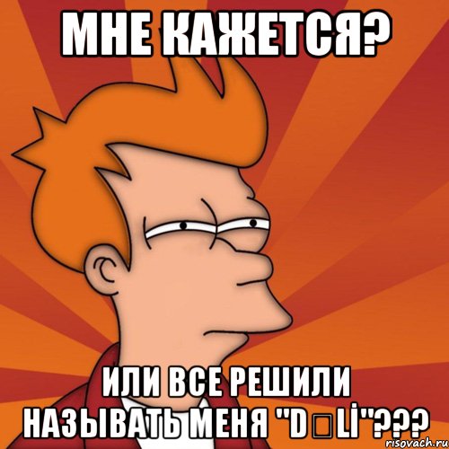 мне кажется? или все решили называть меня "dƏlİ"???, Мем Мне кажется или (Фрай Футурама)