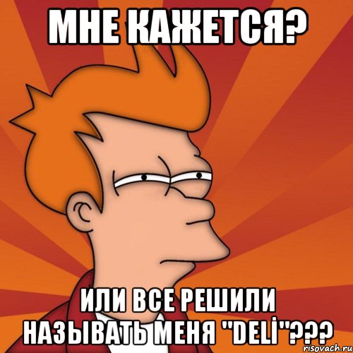 мне кажется? или все решили называть меня "delİ"???, Мем Мне кажется или (Фрай Футурама)