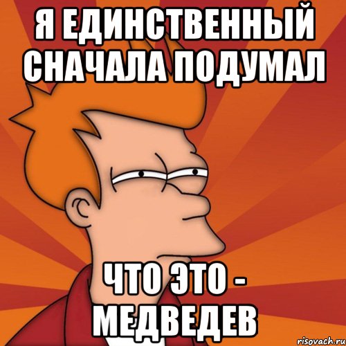 я единственный сначала подумал что это - медведев, Мем Мне кажется или (Фрай Футурама)