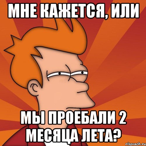 мне кажется, или мы проебали 2 месяца лета?, Мем Мне кажется или (Фрай Футурама)