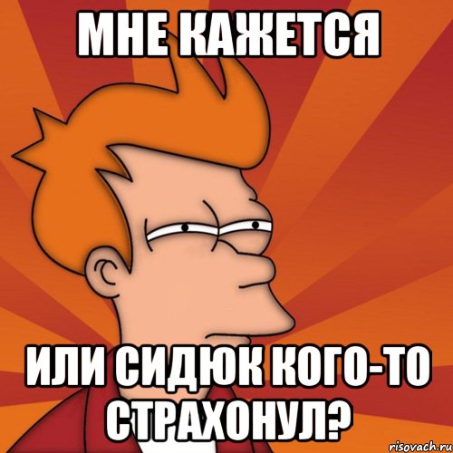 мне кажется или сидюк кого-то страхонул?, Мем Мне кажется или (Фрай Футурама)