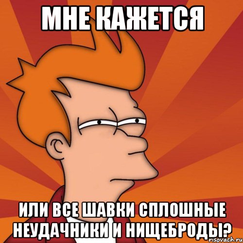 мне кажется или все шавки сплошные неудачники и нищеброды?, Мем Мне кажется или (Фрай Футурама)